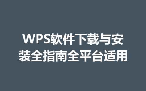 WPS软件下载与安装全指南全平台适用 一