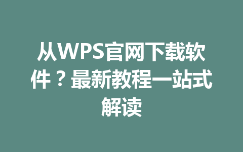 从WPS官网下载软件？最新教程一站式解读 一