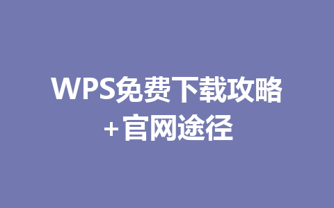 WPS免费下载攻略+官网途径 一