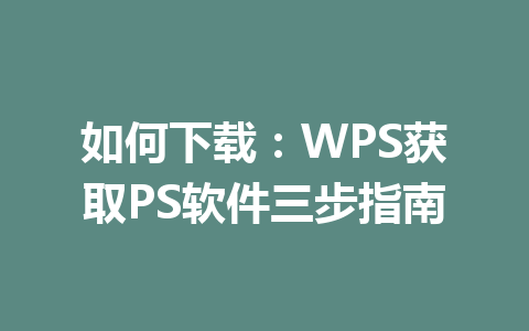 如何下载：WPS获取PS软件三步指南 一
