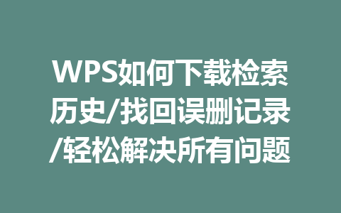 WPS如何下载检索历史/找回误删记录/轻松解决所有问题 一