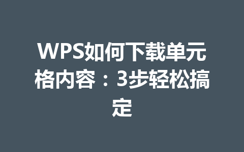 WPS如何下载单元格内容：3步轻松搞定 一