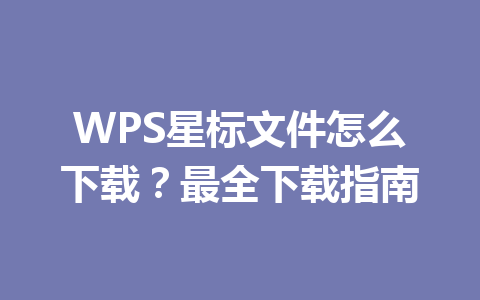 WPS星标文件怎么下载？最全下载指南 一