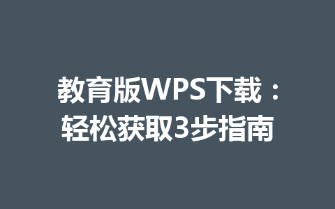 教育版WPS下载：轻松获取3步指南 一