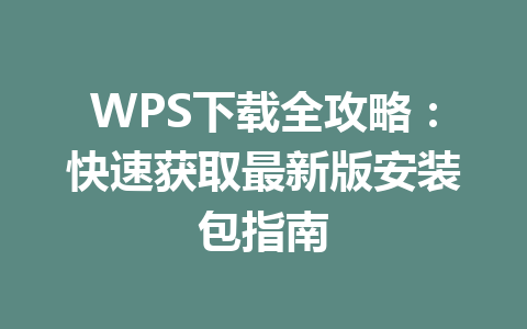 WPS下载全攻略：快速获取最新版安装包指南 一