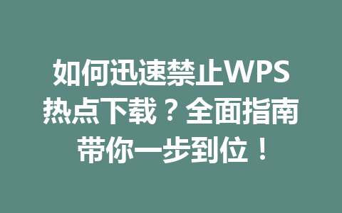 如何迅速禁止WPS热点下载？全面指南带你一步到位！ 一