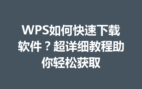 WPS如何快速下载软件？超详细教程助你轻松获取 一