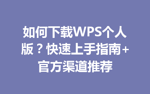 如何下载WPS个人版？快速上手指南+官方渠道推荐 一
