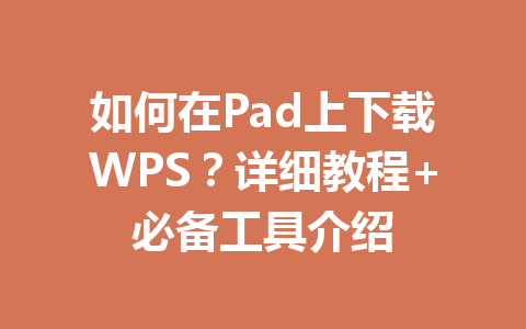 如何在Pad上下载WPS？详细教程+必备工具介绍 一