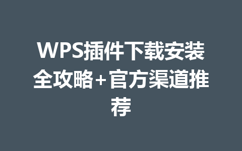 WPS插件下载安装全攻略+官方渠道推荐 一