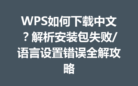 WPS如何下载中文?解析安装包失败/语言设置错误全解攻略 一