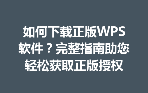 如何下载正版WPS软件？完整指南助您轻松获取正版授权 一