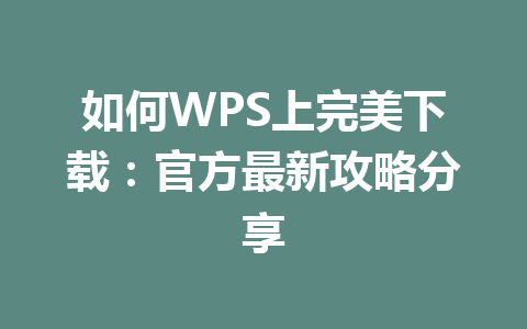 如何WPS上完美下载:官方最新攻略分享 一