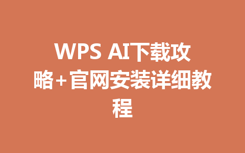WPS AI下载攻略+官网安装详细教程 一