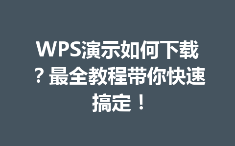 WPS演示如何下载？最全教程带你快速搞定！ 一