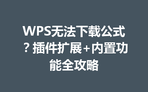 WPS无法下载公式?插件扩展+内置功能全攻略 一
