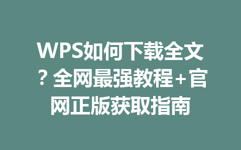 WPS如何下载全文？全网最强教程+官网正版获取指南 一