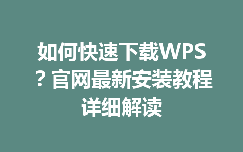 如何快速下载WPS？官网最新安装教程详细解读 一
