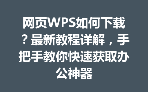 网页WPS如何下载？最新教程详解，手把手教你快速获取办公神器 一