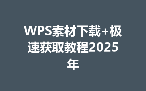 WPS素材下载+极速获取教程2025年 一