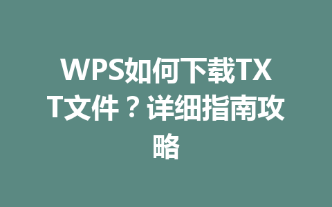 WPS如何下载TXT文件？详细指南攻略 一