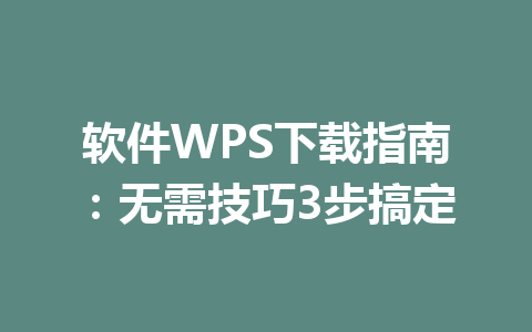 软件WPS下载指南:无需技巧3步搞定 一