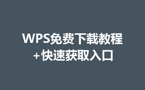 WPS免费下载教程+快速获取入口 一