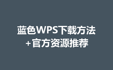 蓝色WPS下载方法+官方资源推荐 一