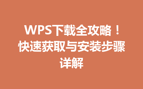 WPS下载全攻略！快速获取与安装步骤详解 一