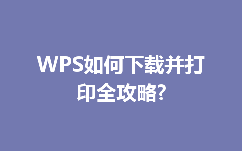 WPS如何下载并打印全攻略? 一