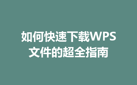 如何快速下载WPS文件的超全指南 一