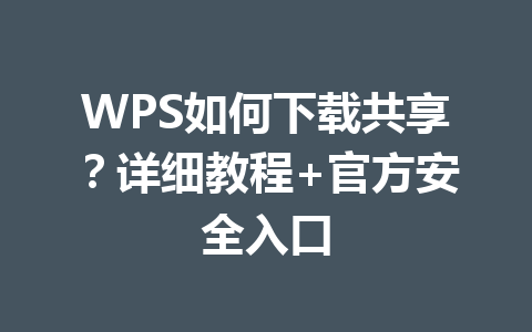 WPS如何下载共享？详细教程+官方安全入口 一