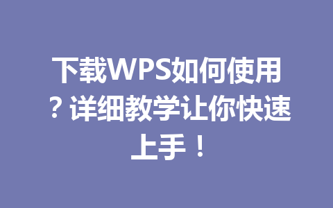 下载WPS如何使用？详细教学让你快速上手！ 一