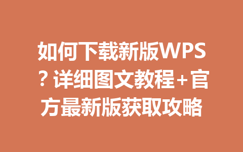 如何下载新版WPS?详细图文教程+官方最新版获取攻略 一