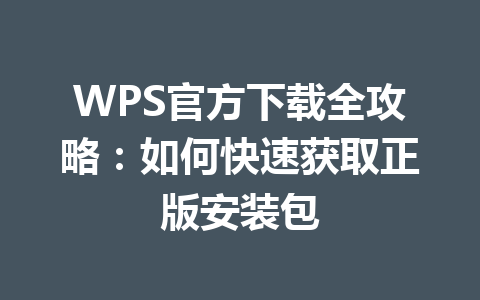 WPS官方下载全攻略：如何快速获取正版安装包 一