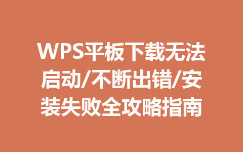 WPS平板下载无法启动/不断出错/安装失败全攻略指南 一