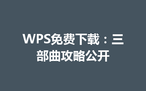 WPS免费下载:三部曲攻略公开 一
