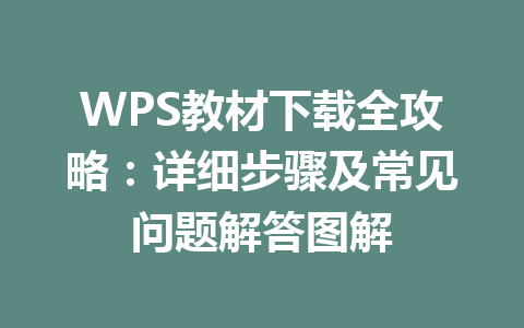 WPS教材下载全攻略：详细步骤及常见问题解答图解 一