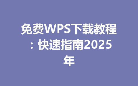 免费WPS下载教程:快速指南2025年 一
