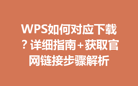 WPS如何对应下载？详细指南+获取官网链接步骤解析 一
