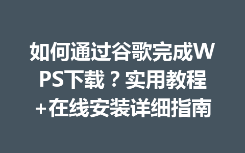 如何通过谷歌完成WPS下载?实用教程+在线安装详细指南 一