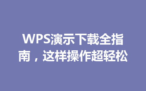 WPS演示下载全指南，这样操作超轻松 一