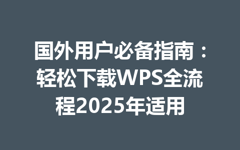 国外用户必备指南:轻松下载WPS全流程2025年适用 一