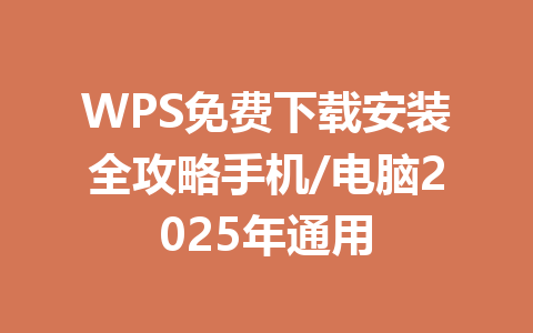 WPS免费下载安装全攻略手机/电脑2025年通用 一