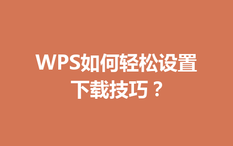 WPS如何轻松设置下载技巧？ 一