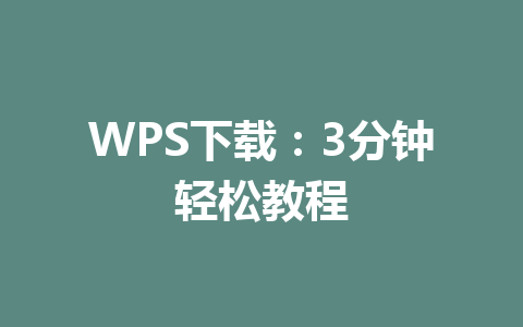 WPS下载：3分钟轻松教程 一