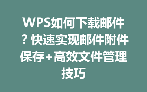 WPS如何下载邮件?快速实现邮件附件保存+高效文件管理技巧 一